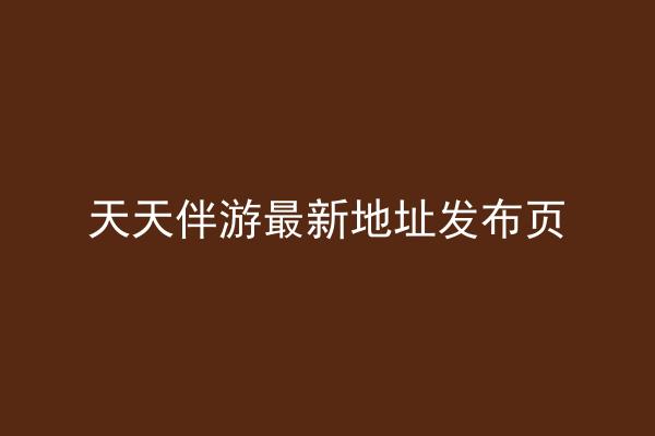 天天伴游最新地址发布页