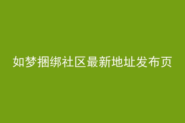 如梦捆绑社区最新地址发布页
