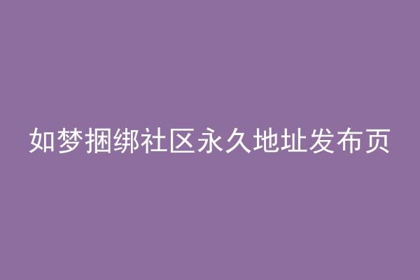如梦捆绑社区永久地址发布页