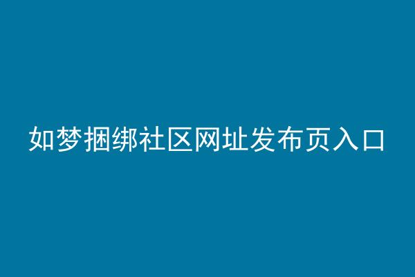 如梦捆绑社区网址发布页入口