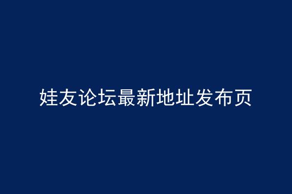 娃友论坛最新地址发布页