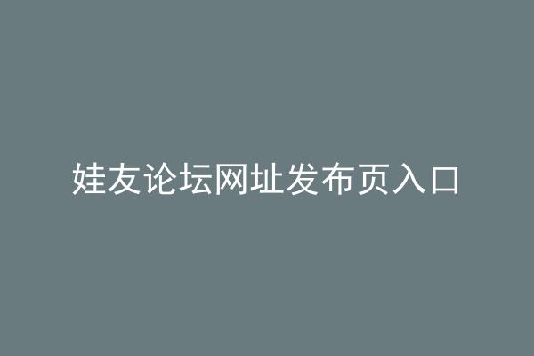 娃友论坛网址发布页入口