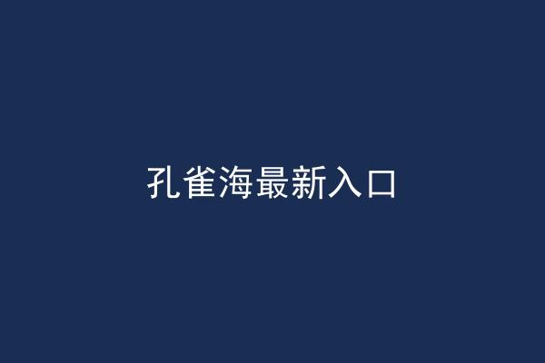 孔雀海最新入口