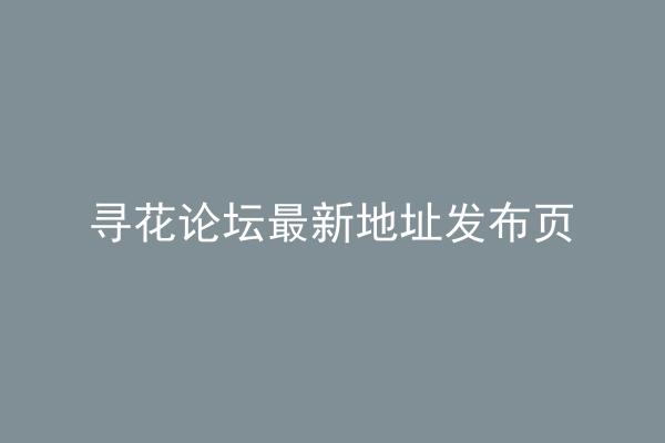 寻花论坛最新地址发布页