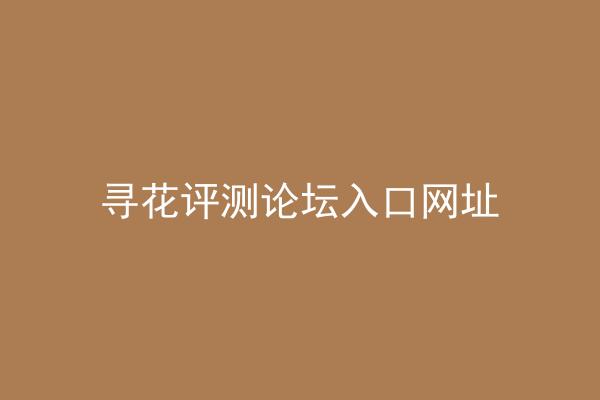 寻花评测论坛入口网址