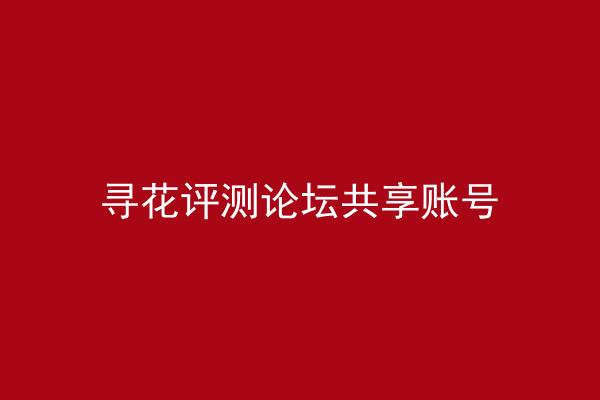 寻花评测论坛共享账号