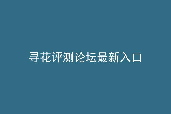 寻花评测论坛最新入口