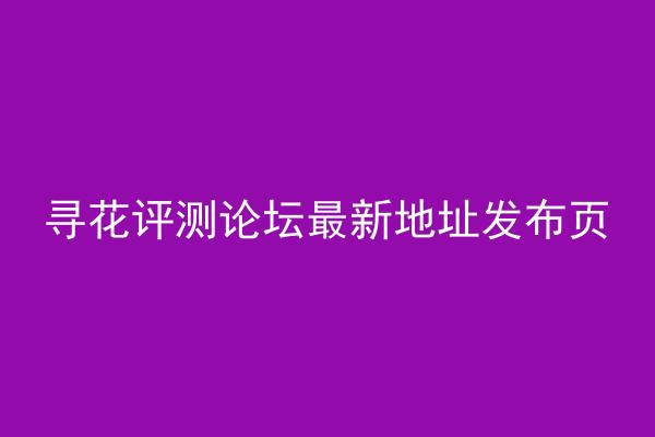 寻花评测论坛最新地址发布页
