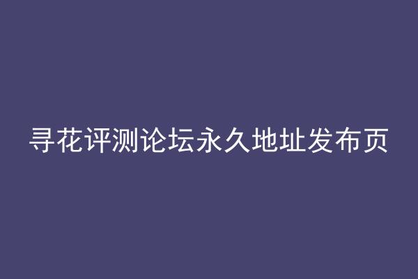 寻花评测论坛永久地址发布页