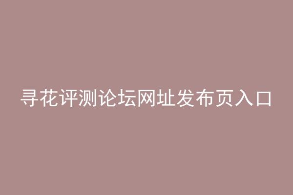 寻花评测论坛网址发布页入口