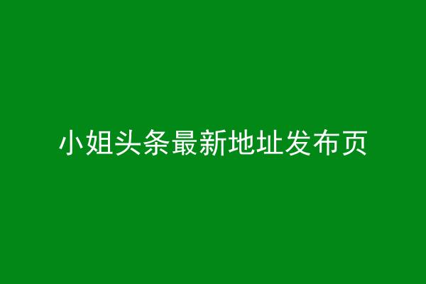 小姐头条最新地址发布页