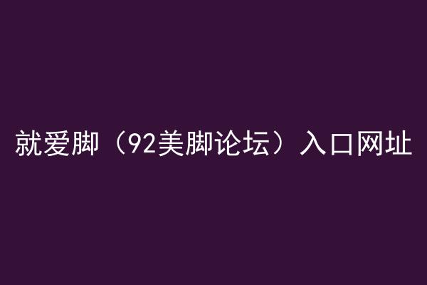 就爱脚（92美脚论坛）入口网址