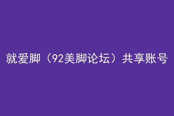 就爱脚（92美脚论坛）共享账号