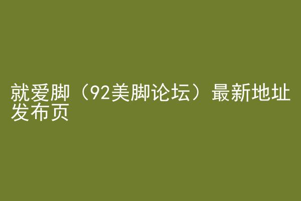 就爱脚（92美脚论坛）最新地址发布页