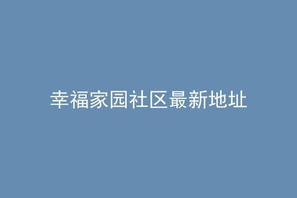 幸福家园社区最新地址