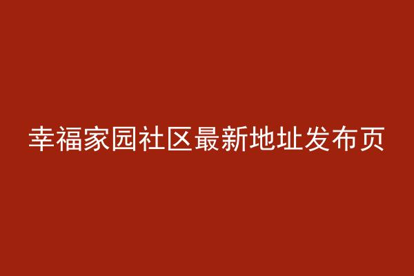 幸福家园社区最新地址发布页