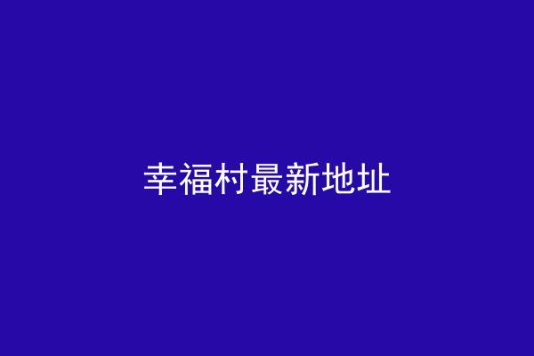 幸福村最新地址