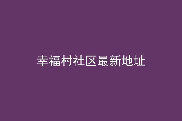 幸福村社区最新地址