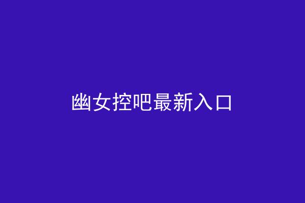 幽女控吧最新入口