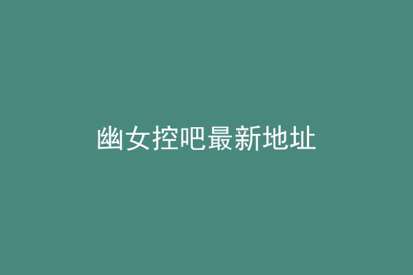 幽女控吧最新地址