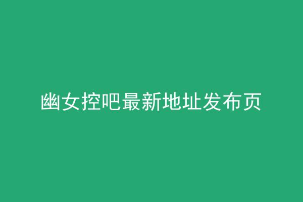 幽女控吧最新地址发布页