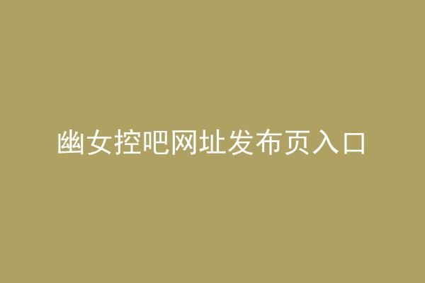 幽女控吧网址发布页入口