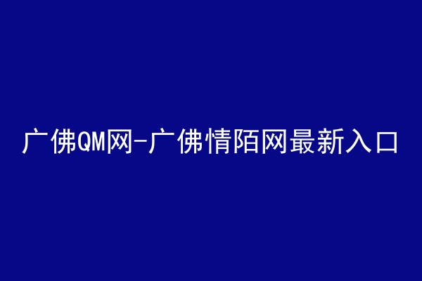 广佛QM网-广佛情陌网最新入口
