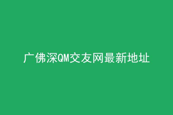 广佛深QM交友网最新地址