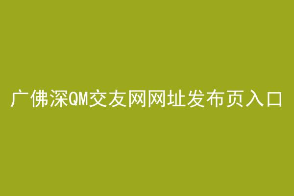 广佛深QM交友网网址发布页入口