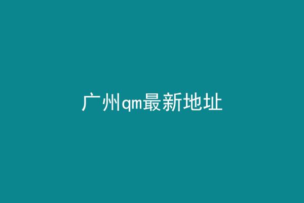 广州qm最新地址