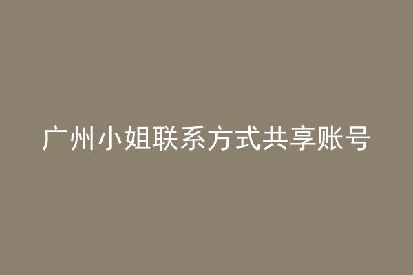 广州小姐联系方式共享账号