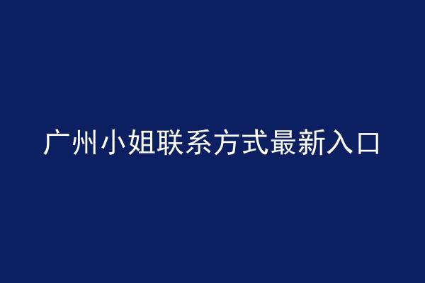 广州小姐联系方式最新入口