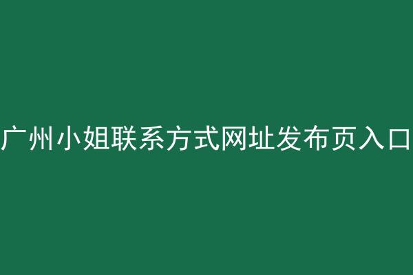 广州小姐联系方式网址发布页入口