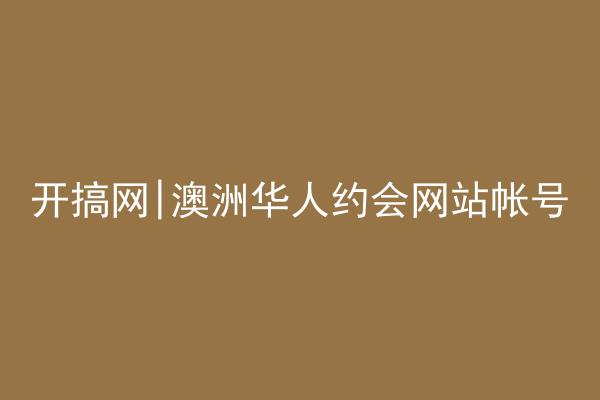开搞网|澳洲华人约会网站帐号