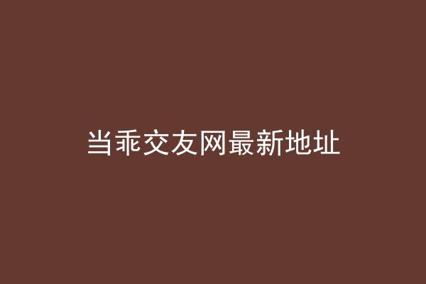 当乖交友网最新地址
