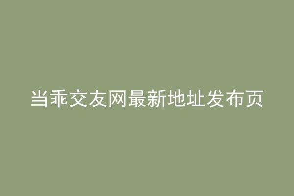当乖交友网最新地址发布页