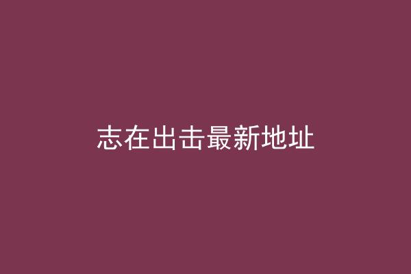 志在出击最新地址