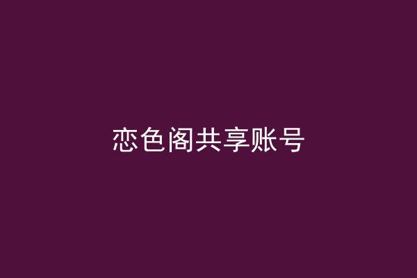 恋色阁共享账号