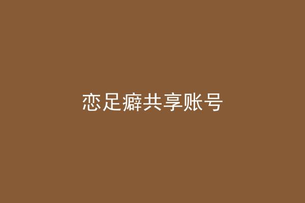 恋足癖共享账号