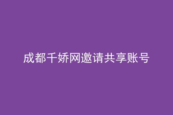 成都千娇网邀请共享账号