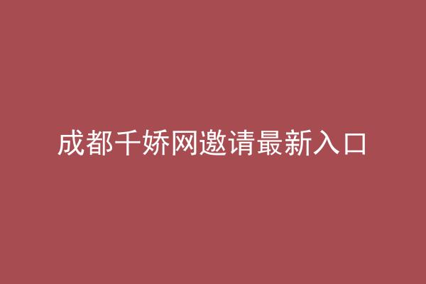 成都千娇网邀请最新入口