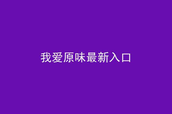 我爱原味最新入口