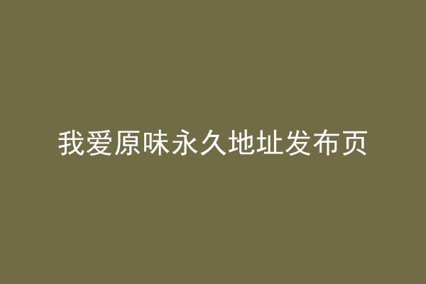 我爱原味永久地址发布页