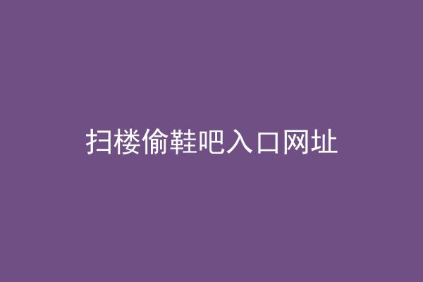 扫楼偷鞋吧入口网址