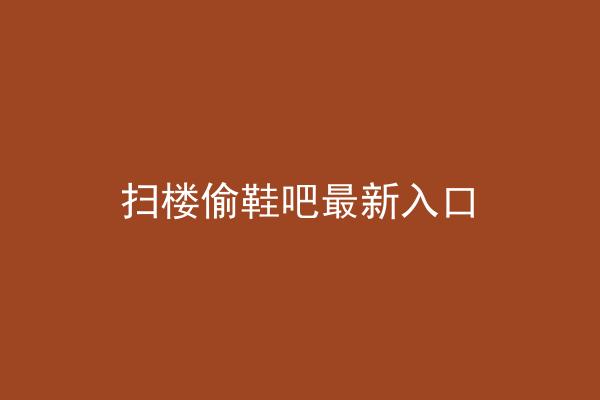 扫楼偷鞋吧最新入口