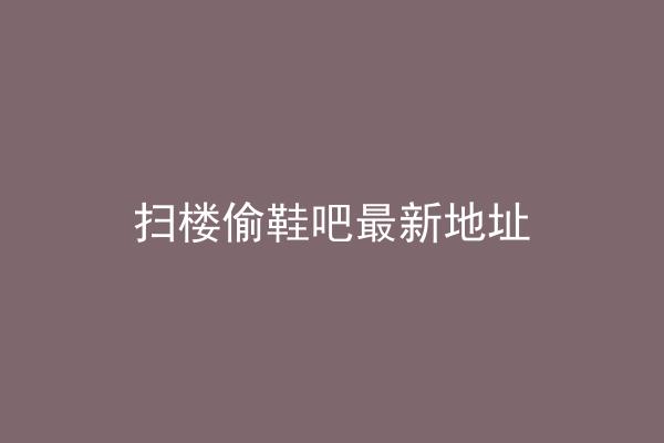 扫楼偷鞋吧最新地址