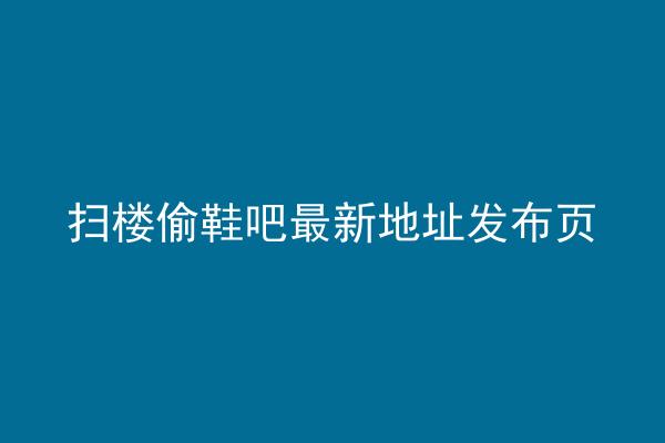 扫楼偷鞋吧最新地址发布页