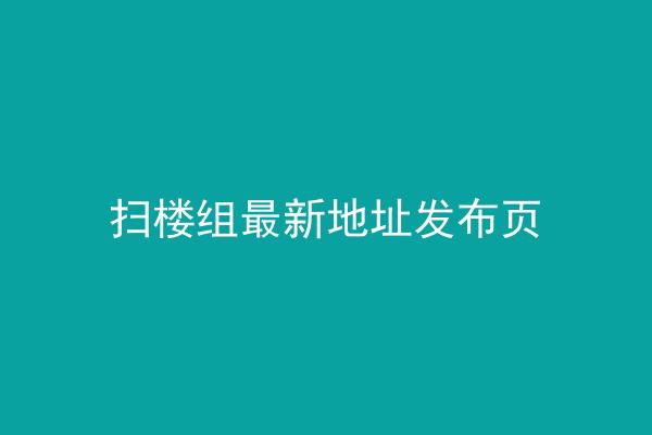 扫楼组最新地址发布页