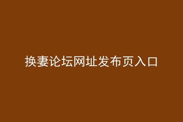 换妻论坛网址发布页入口