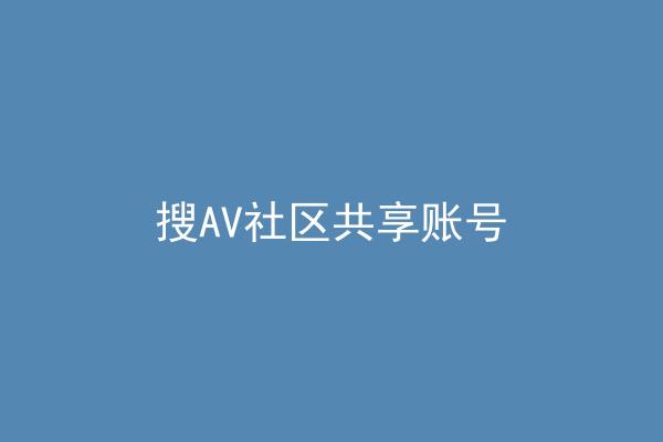 搜AV社区共享账号